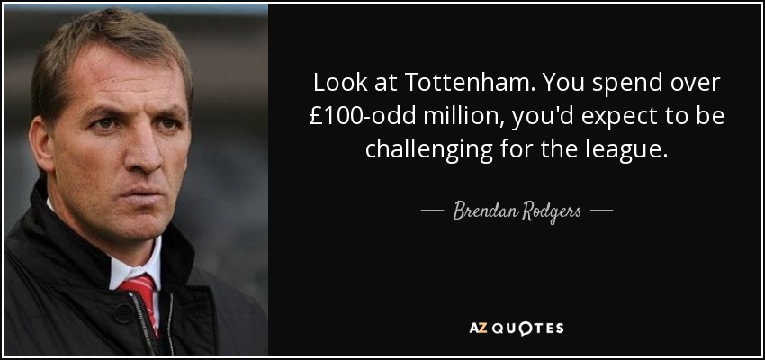 quote-look-at-tottenham-you-spend-over-100-odd-million-you-d-expect-to-be-challenging-for-brendan-rodgers-82-86-66.jpg