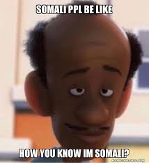 Somali ppl be like How you know im somali? | Make a Meme