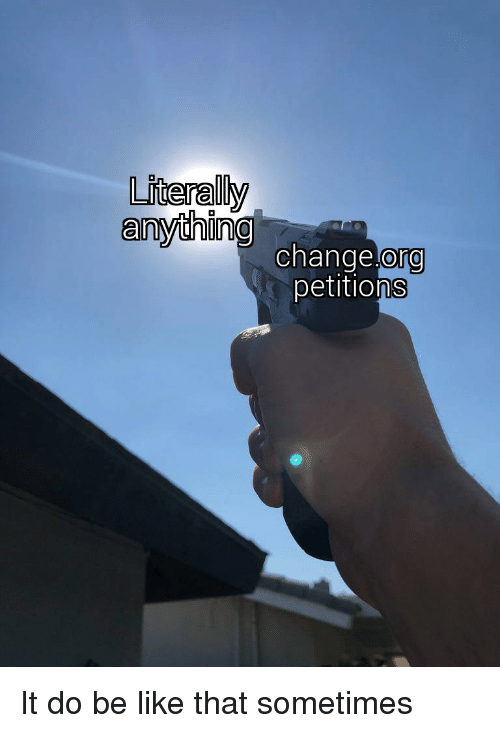 liderally-anything-change-org-petitions-it-do-be-like-that-42038406.png