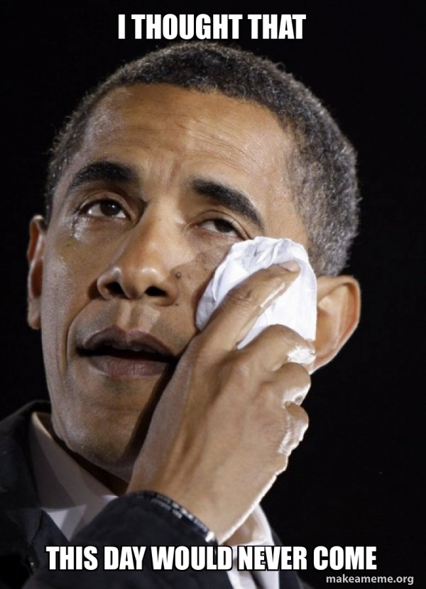 I THOUGHT THAT THIS DAY WOULD NEVER COME - Crying Obama | Make a Meme