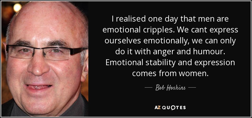 quote-i-realised-one-day-that-men-are-emotional-cripples-we-cant-express-ourselves-emotionally-bob-hoskins-63-75-63.jpg