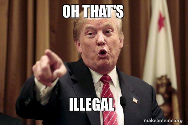 Oh that's illegal - Donald Trump Says Meme Generator's illegal - Donald Trump Says Meme Generator