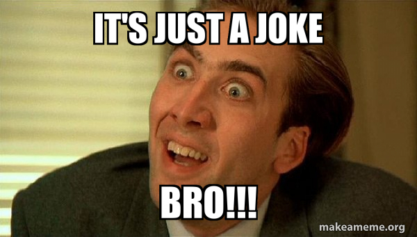 it's just a joke BRO!!! - Sarcastic Nicholas Cage Meme Generator