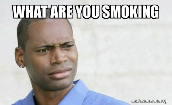 What are you smoking - Confused Black Man | Make a Meme