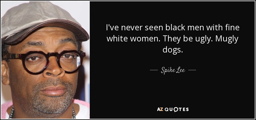 quote-i-ve-never-seen-black-men-with-fine-white-women-they-be-ugly-mugly-dogs-spike-lee-109-64-18.jpg