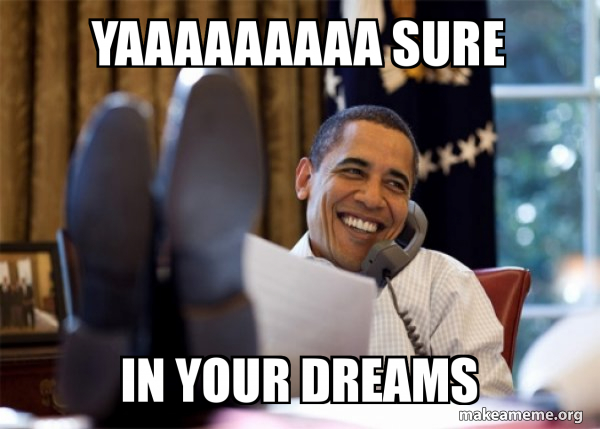 yaaaaaaaaa sure in your dreams - Happy Obama Meme Meme Generator