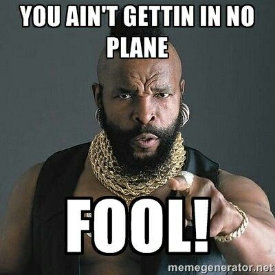 Mr T sez, I ain't gettin in no plane fool!
