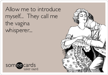 allow-me-to-introduce-myself-they-call-me-the-vagina-whisperer-f902f.png