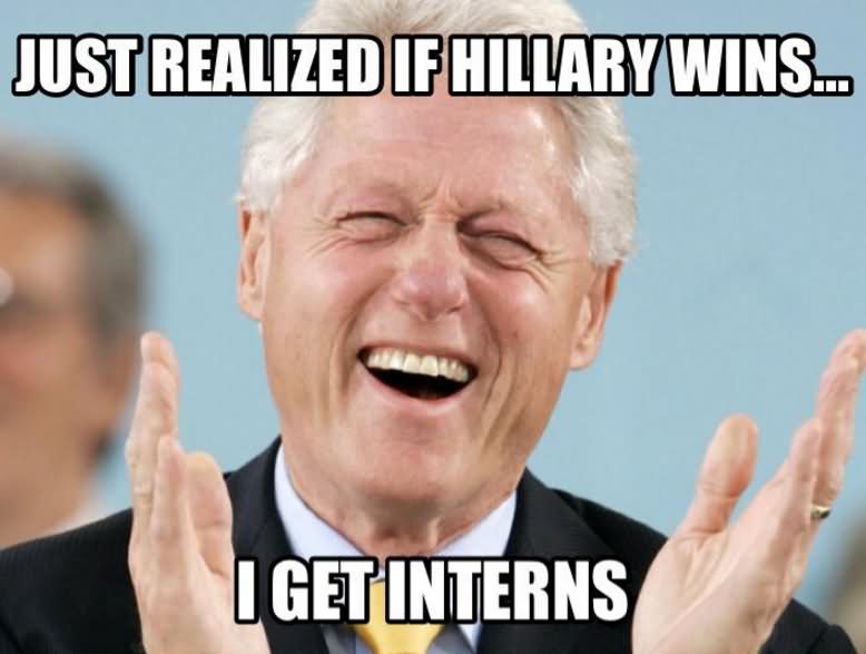 Funny-Bill-Clinton-Meme-Just-Realized-If-Hillary-Wins-I-Get-Interns-Picture.jpg