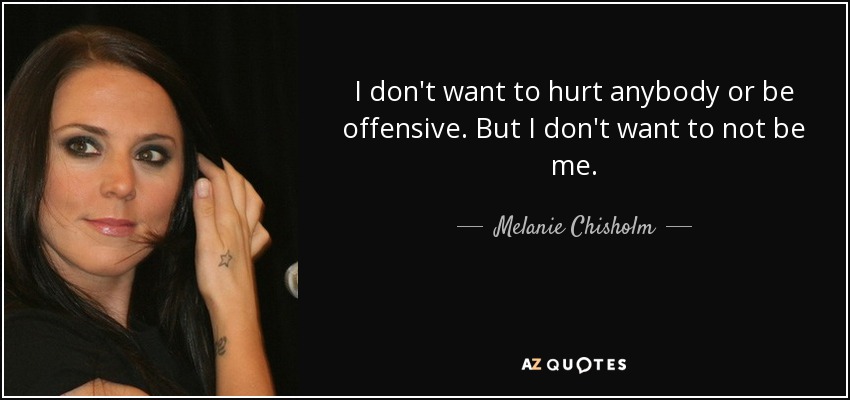 quote-i-don-t-want-to-hurt-anybody-or-be-offensive-but-i-don-t-want-to-not-be-me-melanie-chisholm-99-11-22.jpg